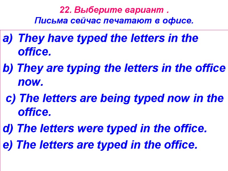 22. Выберите вариант .   Письма сейчас печатают в офисе. They have typed